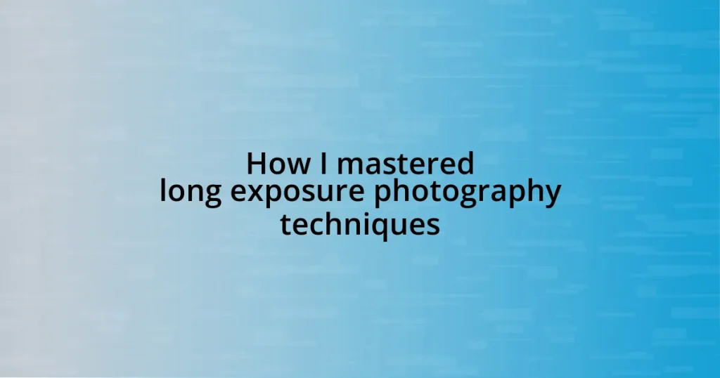 How I mastered long exposure photography techniques