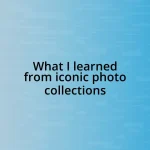 What I learned from iconic photo collections