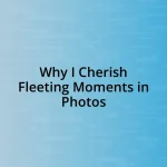 Why I Cherish Fleeting Moments in Photos