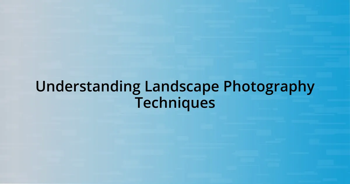 Understanding Landscape Photography Techniques