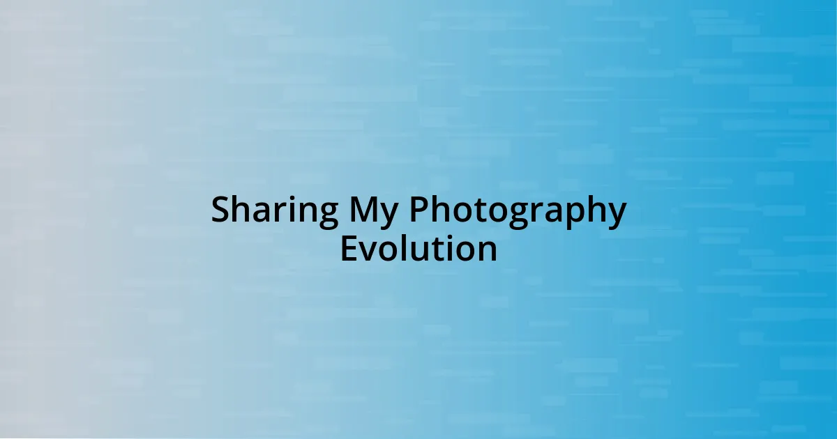 Sharing My Photography Evolution