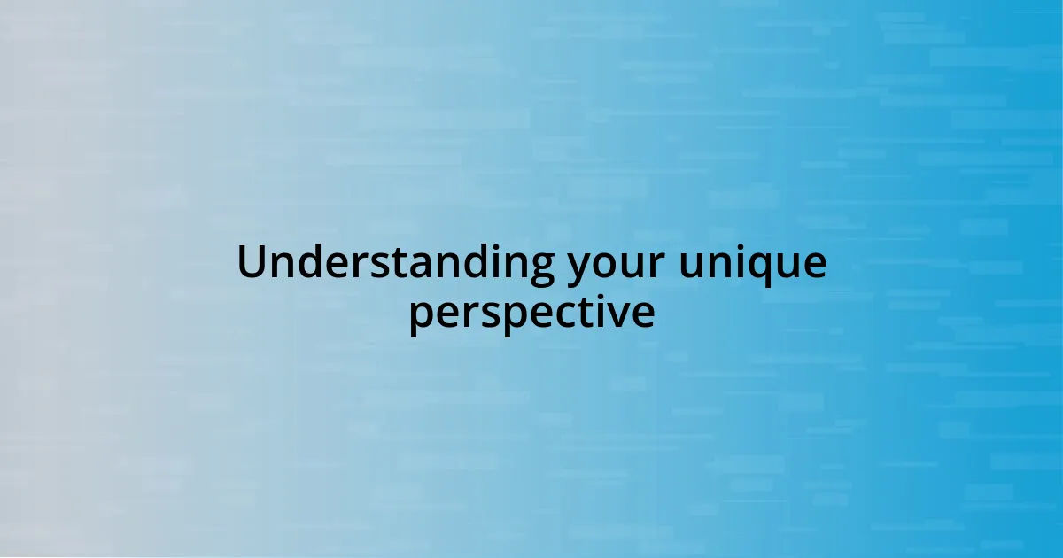 Understanding your unique perspective