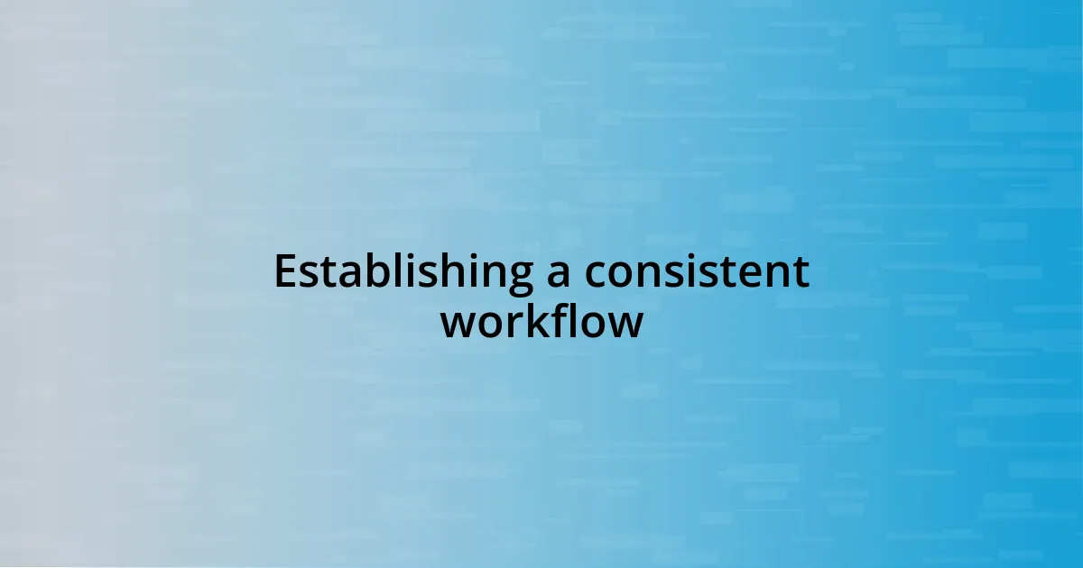 Establishing a consistent workflow