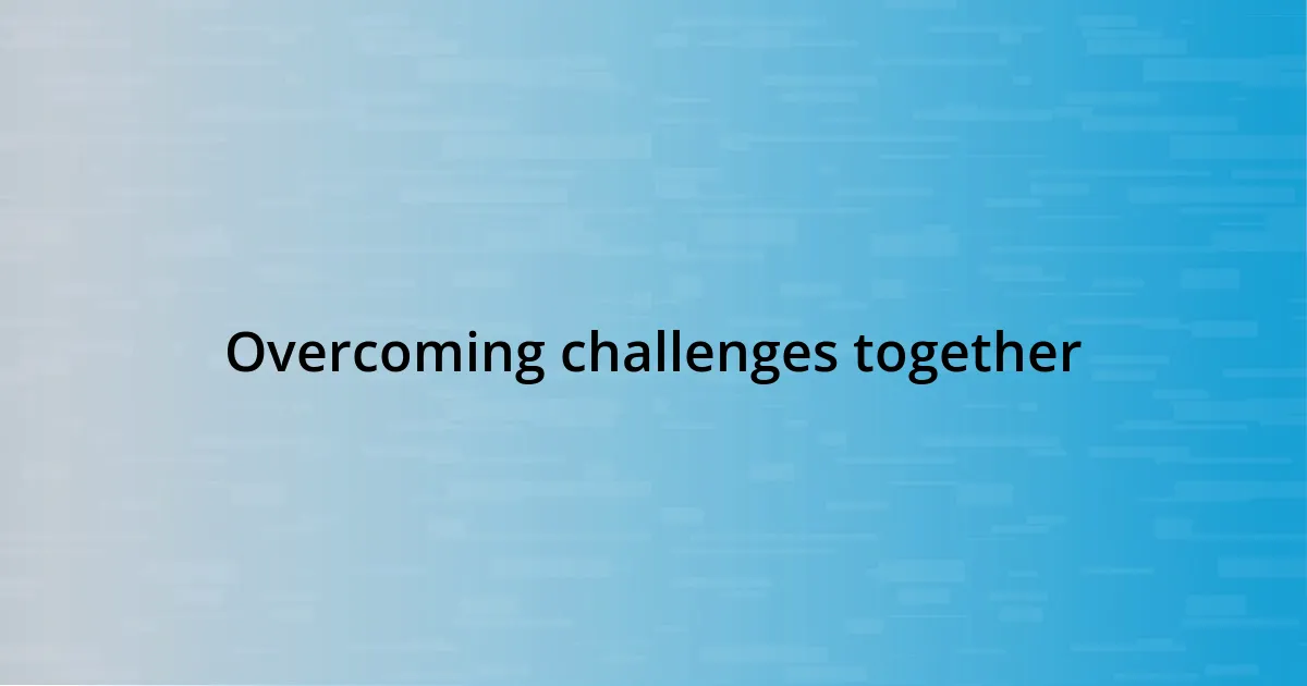 Overcoming challenges together