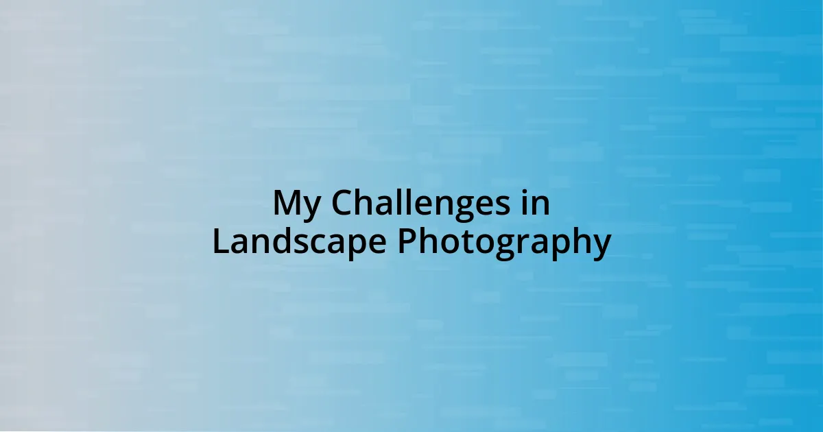 My Challenges in Landscape Photography