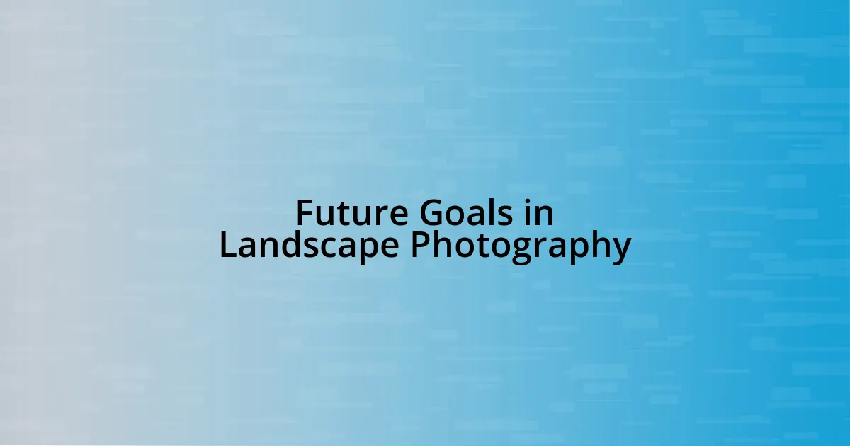 Future Goals in Landscape Photography