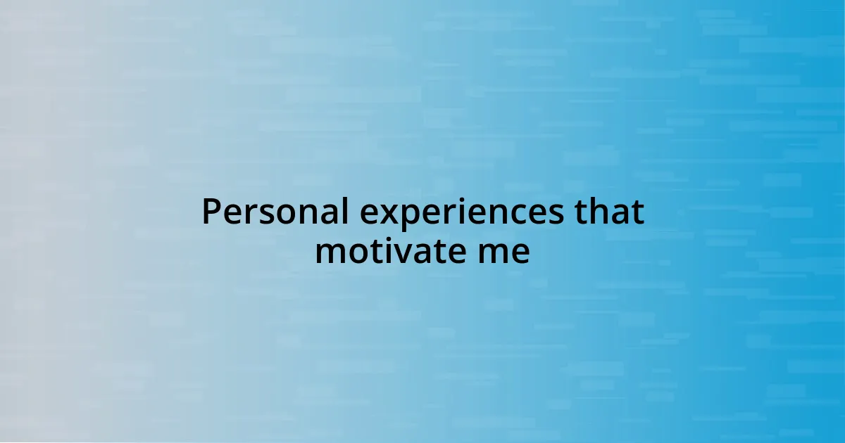 Personal experiences that motivate me