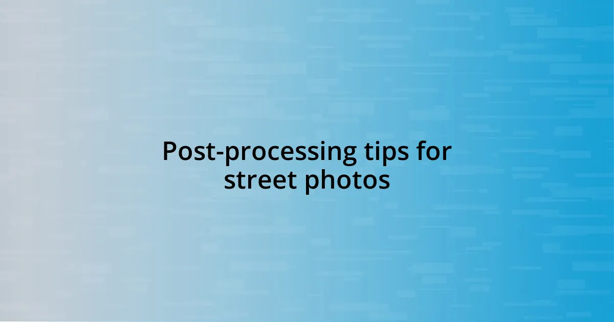 Post-processing tips for street photos