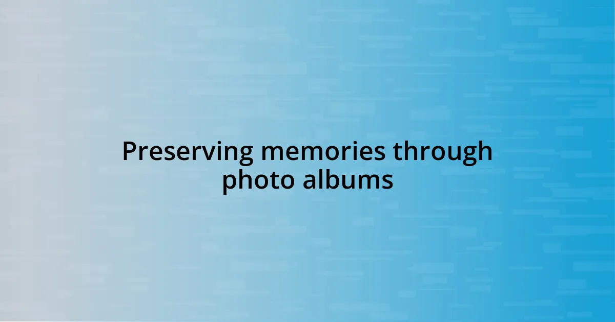 Preserving memories through photo albums